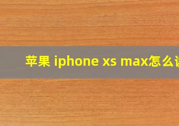 苹果 iphone xs max怎么读